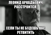 леонид аркадьевич расстроится, если ты не будешь нас ретвитить