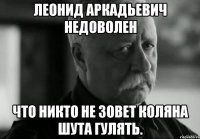 леонид аркадьевич недоволен что никто не зовет коляна шута гулять.