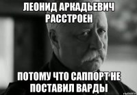 леонид аркадьевич расстроен потому что саппорт не поставил варды