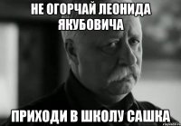 не огорчай леонида якубовича приходи в школу сашка