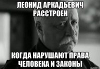 леонид аркадьевич расстроен когда нарушают права человека и законы