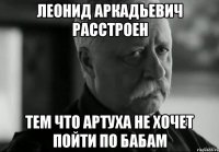 леонид аркадьевич расстроен тем что артуха не хочет пойти по бабам