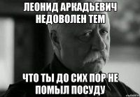 леонид аркадьевич недоволен тем что ты до сих пор не помыл посуду