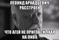 леонид аркадьевич расстроен что агей не пригласил хая на пиво