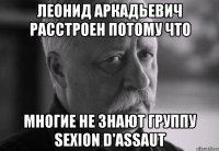 леонид аркадьевич расстроен потому что многие не знают группу sexion d'assaut