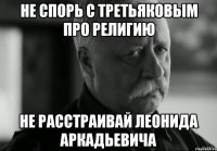 не спорь с третьяковым про религию не расстраивай леонида аркадьевича