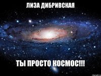 ЛИЗА ДИБРИВСКАЯ ТЫ ПРОСТО КОСМОС!!!