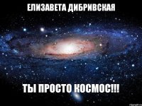 ЕЛИЗАВЕТА ДИБРИВСКАЯ ТЫ ПРОСТО КОСМОС!!!