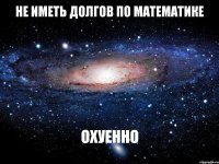 Не иметь долгов по математике охуенно