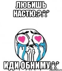 любишь настю:?:*:* иди обниму:*:*