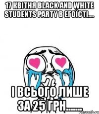 17 квітня black and white students party в егоїсті.... і всього лише за 25 грн.......