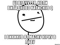 це відчуття, коли випадково натиснув q і викинув алмазну кірку в лаву