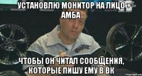 установлю монитор на лицо амба чтобы он читал сообщения, которые пишу ему в вк