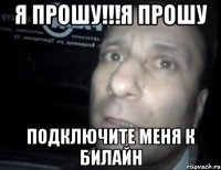 я прошу!!!я прошу подключите меня к билайн