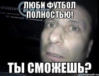 люби футбол полностью! ты сможешь?