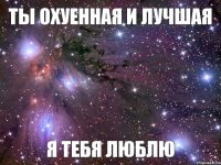 Я ТЕБЯ ЛЮБЛЮ ТЫ ОХУЕННАЯ И ЛУЧШАЯ