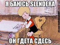 я баюсь slendera он гдета сдесь