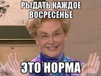 рыдать каждое восресенье это норма