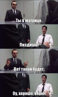 Ты в матрице. Пиздишь! Вот такой будет. Оу, хорошо, верю!