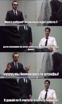 Много набрал? Нормально идёт работа ? да но половина не хочет работать! мне нужно больше денег! нууууу мы можем ввести штрафы! И давай по 8 считать! и по %ту снимать!