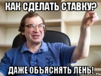 как сделать ставку? даже объяснять лень!