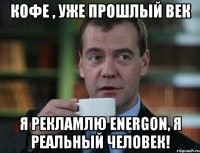 кофе , уже прошлый век я рекламлю energon, я реальный человек!