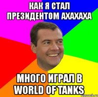 как я стал президентом ахахаха много играл в world of tanks