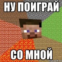 ну поиграй со мной