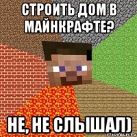 строить дом в майнкрафте? не, не слышал)