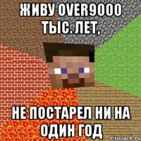 живу over9000 тыс. лет, не постарел ни на один год