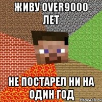 живу over9000 лет не постарел ни на один год