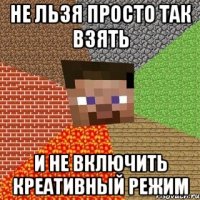 не льзя просто так взять и не включить креативный режим