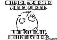 интересно турникмены учились в школе? или протеин... нет, кажется не учились