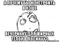 а почему бы не устроить в кэше вечеринку для жирных телок в лосинах?