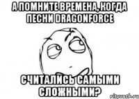 а помните времена, когда песни dragonforce считались самыми сложными?