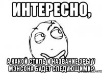 интересно, а какой стиль и название эры у мэнсона будет следующими?