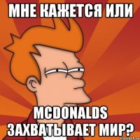 мне кажется или mcdonalds захватывает мир?