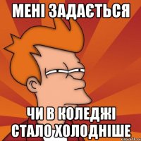 мені задається чи в коледжі стало холодніше