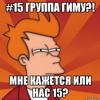 #15 группа гиму?! мне кажется или нас 15?