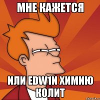 мне кажется или edw1n химию колит