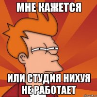 мне кажется или студия нихуя не работает