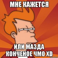 мне кажется или мазда конченое чмо xd