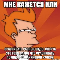 мне кажется или сравнивать разные виды спорта это тоже самое что сравнивать помидор с шариковой ручкой