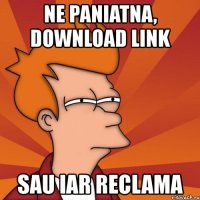 ne paniatna, download link sau iar reclama