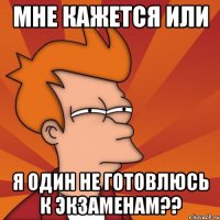 мне кажется или я один не готовлюсь к экзаменам??