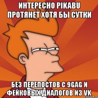 интересно pikabu протянет хотя бы сутки без перепостов с 9gag и фейковых диалогов из vk