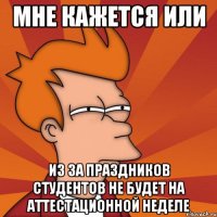 мне кажется или из за праздников студентов не будет на аттестационной неделе