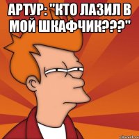 артур: "кто лазил в мой шкафчик???" 