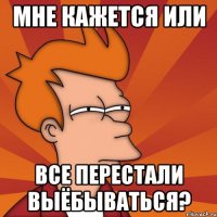 мне кажется или все перестали выёбываться?