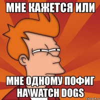 мне кажется или мне одному пофиг на watch dogs